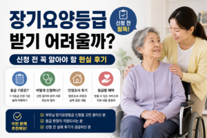 “장기요양등급 받기 어려울까?” 신청 전 꼭 알아야 할 현실 후기